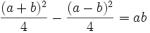 \frac{(a + b) ^2}{4}  - \frac{ (a - b) ^2}{4} = ab